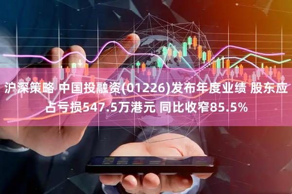 沪深策略 中国投融资(01226)发布年度业绩 股东应占亏损547.5万港元 同比收窄85.5%