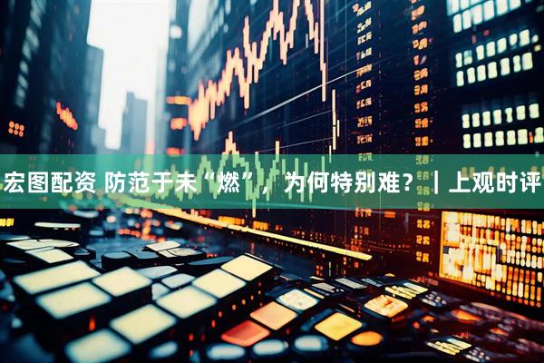 宏图配资 防范于未“燃”，为何特别难？｜上观时评