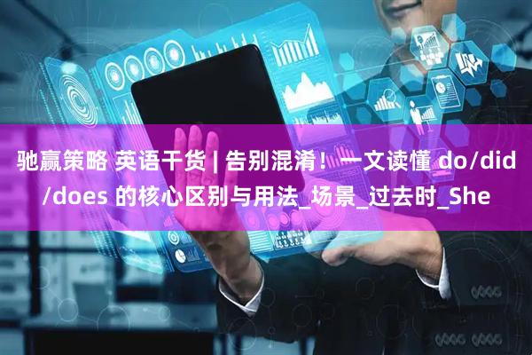 驰赢策略 英语干货 | 告别混淆！一文读懂 do/did/does 的核心区别与用法_场景_过去时_She