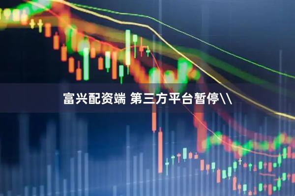 富兴配资端 第三方平台暂停\