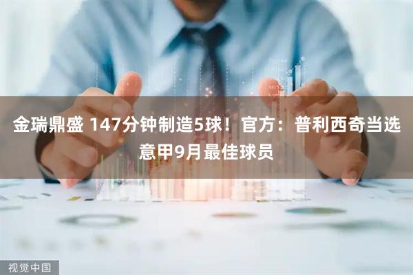 金瑞鼎盛 147分钟制造5球！官方：普利西奇当选意甲9月最佳球员