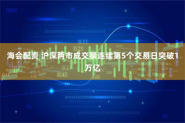 海会配资 沪深两市成交额连续第5个交易日突破1万亿